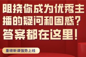 阻挠你成为优秀主播的疑问和困惑？答案都在这里！【视频课程】