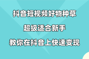 抖音短视频好物种草，超级适合新手，教你在抖音上快速变现