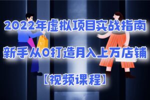 2022年虚拟项目实战指南，新手从0打造月入上万店铺【视频课程】
