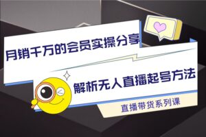 月销千万的会员实操分享，解析无人直播起号方法