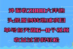 外面收2000大洋的‮条头‬原创转地球项目，单号每天做6-8个视频，收益过百很轻松