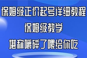 保姆级正价起号详细教程，保姆级教学，堪称嚼碎了喂给你吃