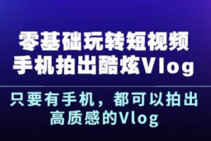 零基础玩转短视频手机拍出酷炫Vlog，只要有手机就可以拍出高质感的Vlog