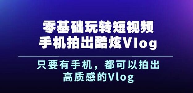 零基础玩转短视频手机拍出酷炫Vlog，只要有手机就可以拍出高质感的Vlog 专业技能 第1张