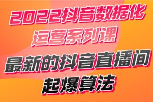 2022抖音数据化运营系列课，最新的抖音直播间起爆算法