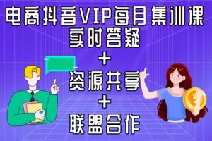 电商抖音VIP，每月集训课+实时答疑+资源共享+联盟合作