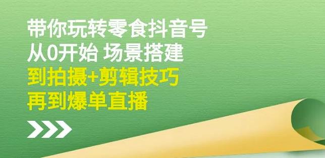 带你玩转抖音零食号：从0开始场景搭建，到拍摄+剪辑技巧，再到爆单直播 电商运营 第1张