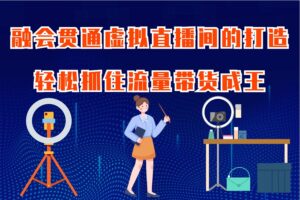 融会贯通虚拟直播间的打造，轻松抓住流量带货成王