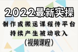 2022小淘最新实操：制作或搬运课程传平台，持续产生被动收益（视频课程）