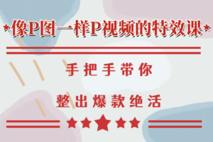 像P图一样P视频的特效课，手把手带你整出爆款绝活