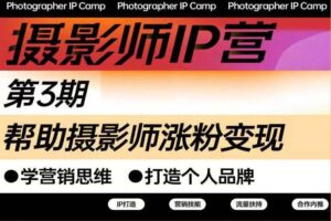 摄影师IP营第三期，帮助摄影师涨粉变现，打造个人品牌（含1、2期）