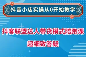 抖客联盟达人带货模式陪跑课，抖音小店实操从0开始教学，超细致答疑