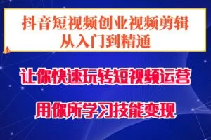 抖音短视频创业视频剪辑从入门到精通，让你快速玩转短视频运营，用你所学习技能变现