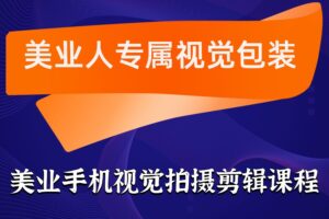 美业人专属视觉包装课，美业手机视觉拍摄剪辑课程