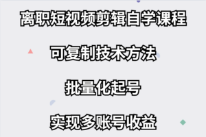 离职短视频剪辑自学课程，可复制技术方法批量化起号实现多账号收益