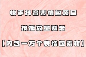 快手抖音表情包项目，按播放量赚米【内含一万个表情包素材】