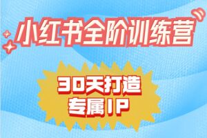 小红书全阶短视频训练营，30天打造专属IP