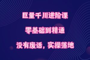 巨量千川进阶课，零基础到精通，没有废话，实操落地