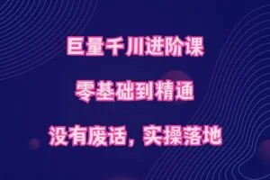 巨量千川进阶课，零基础到精通，没有废话，实操落地