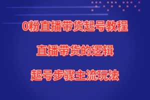 0粉直播带货起号教程，直播带货的逻辑起号步骤主流玩法