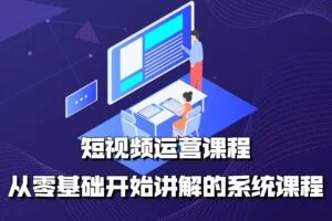 短视频运营课程，从零基础开始讲解的系统课程
