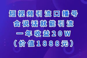 短视频引流口播号，会说话就能引流，一年收益20W（价值1888元）