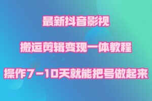 最新抖音影视搬运剪辑变现一体教程，操作7-10天就能把号做起来