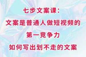 七步文案课：文案是普通人做短视频的第一竞争力，如何写出划不走的文案
