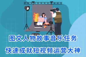 图文人物故事音乐任务，快速成就短视频运营大神