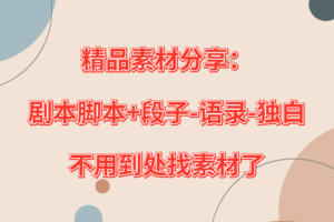 精品素材分享：剧本脚本+段子-语录-独白，不用到处找素材了