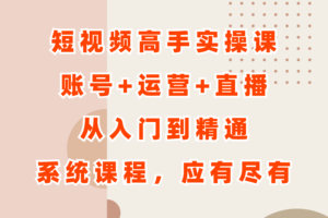 短视频高手实操课：账号+运营+直播，从入门到精通，系统课程，应有尽有