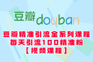 豆瓣精准引流全系列课程，每天引流100精准粉【视频课程】