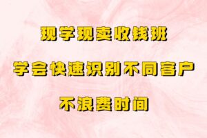 现学现卖收钱班，学会快速识别不同客户，不浪费时间