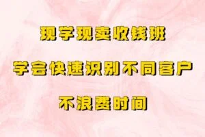 现学现卖收钱班，学会快速识别不同客户，不浪费时间
