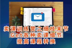 卖课训练营之细枝末节，Get各种卖课细节，提高课程转换