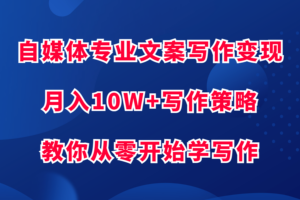 自媒体专业文案写作变现，月入10W+写作策略，教你从零开始学写作