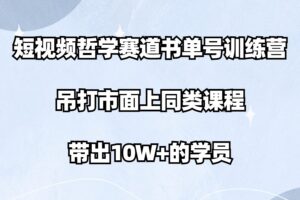 短视频哲学赛道书单号训练营：吊打市面上同类课程，带出10W+的学员