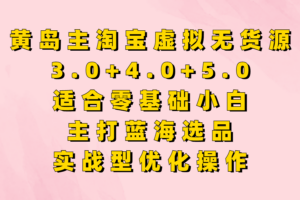 黄岛主淘宝虚拟无货源3.0+4.0+5.0，适合零基础小白，主打蓝海选品，实战型优化操作