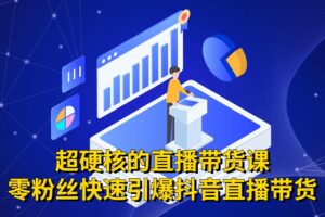 超硬核的直播带货课，零粉丝快速引爆抖音直播带货