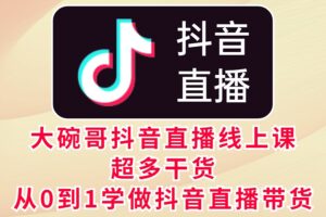 大碗哥抖音直播线上课，超多干货，从0到1学做抖音直播带货