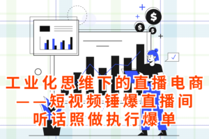 工业化思维下的直播电商之短视频锤爆直播间，听话照做执行爆单