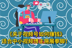 《关于视频号如何赚钱》适合中小视频博主施展拳脚！