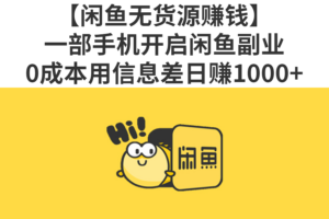 【闲鱼无货源赚钱】一部手机开启闲鱼副业，0成本用信息差日赚1000+