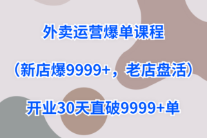外卖运营爆单课程（新店爆9999+，老店盘活），开业30天直破9999+单