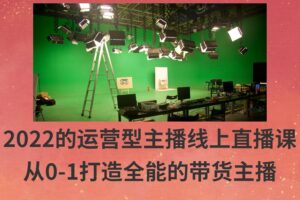 2022的运营型主播线上直播课，从0-1打造全能的带货主播