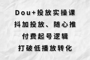 Dou+投放实操课，抖加投放，随心推，付费起号逻辑，打破低播放转化