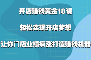开店赚钱黄金18课，轻松实现开店梦想，让你门店业绩疯涨打造赚钱机器