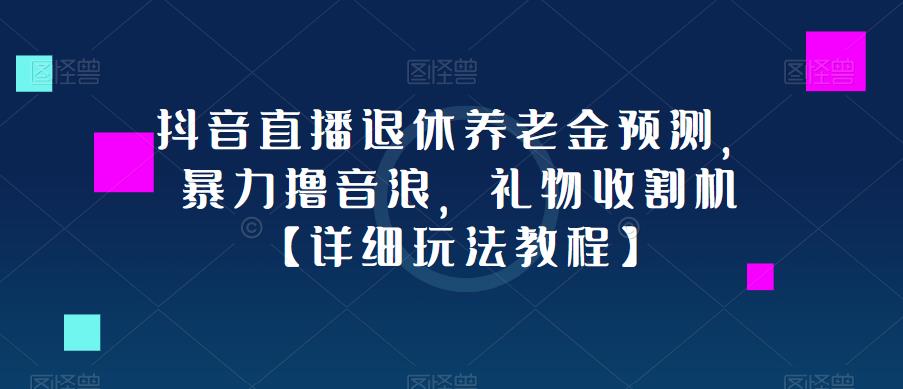 抖音直播退休养老金预测，暴力撸音浪，礼物收割机【详细玩法教程】 新媒体平台 第1张