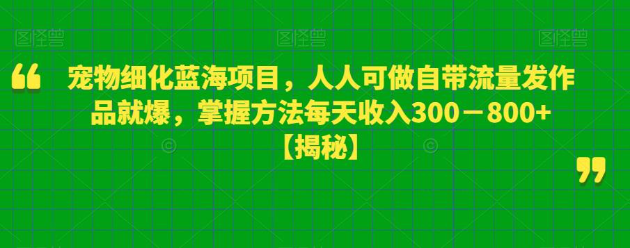 宠物细化蓝海项目，人人可做自带流量发作品就爆，掌握方法每天收入300－800+【揭秘】 网络创业 第1张