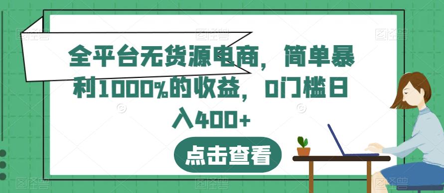 全平台无货源电商，简单暴利1000%的收益，0门槛日入400+ 网络创业 第1张